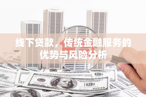 潼南线下贷款，传统金融服务的优势与风险分析