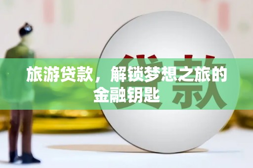 潼南旅游贷款，解锁梦想之旅的金融钥匙