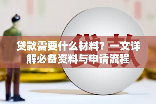 潼南贷款需要什么材料？一文详解必备资料与申请流程