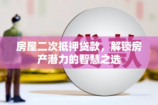 潼南房屋二次抵押贷款，解锁房产潜力的智慧之选