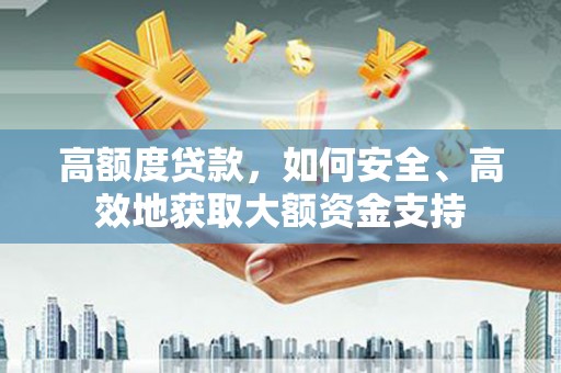 潼南高额度贷款，如何安全、高效地获取大额资金支持