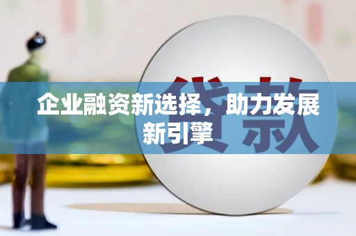 潼南企业融资新选择，助力发展新引擎