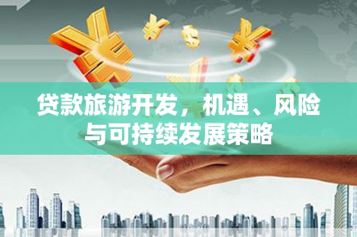 潼南贷款旅游开发，机遇、风险与可持续发展策略