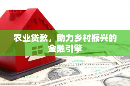 潼南农业贷款，助力乡村振兴的金融引擎