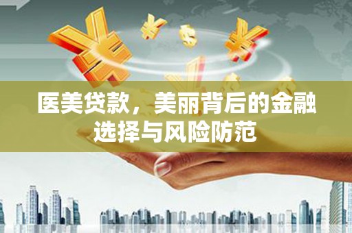 潼南医美贷款，美丽背后的金融选择与风险防范