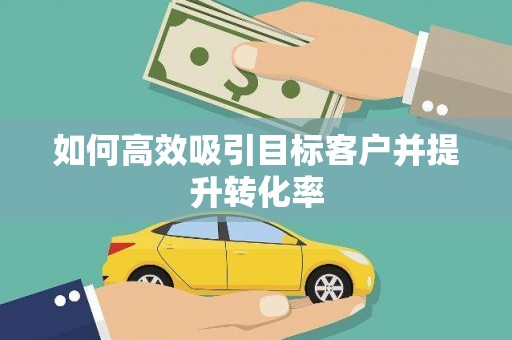 潼南如何高效吸引目标客户并提升转化率