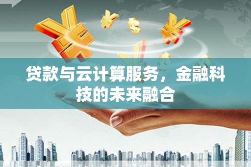 潼南贷款与云计算服务，金融科技的未来融合