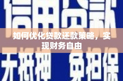 潼南如何优化贷款还款策略，实现财务自由