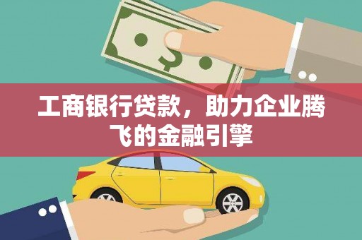 潼南工商银行贷款，助力企业腾飞的金融引擎