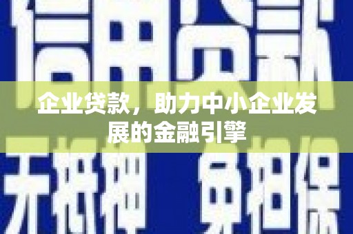 潼南企业贷款，助力中小企业发展的金融引擎