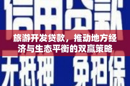 潼南旅游开发贷款，推动地方经济与生态平衡的双赢策略