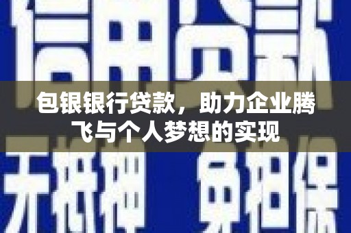 潼南包银银行贷款，助力企业腾飞与个人梦想的实现