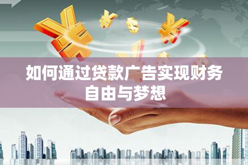 潼南如何通过贷款广告实现财务自由与梦想