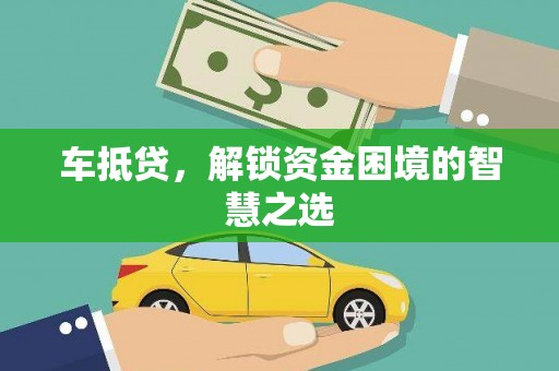 潼南车抵贷，解锁资金困境的智慧之选