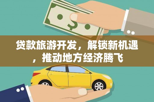 潼南贷款旅游开发，解锁新机遇，推动地方经济腾飞