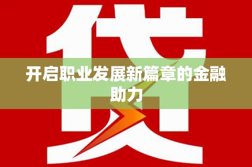 潼南开启职业发展新篇章的金融助力