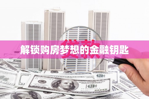 潼南解锁购房梦想的金融钥匙