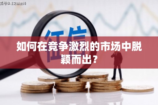 潼南如何在竞争激烈的市场中脱颖而出？