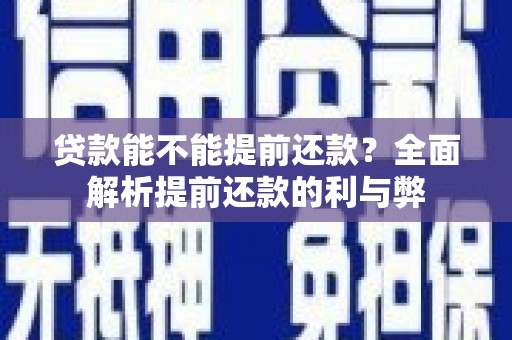 潼南贷款能不能提前还款？全面解析提前还款的利与弊