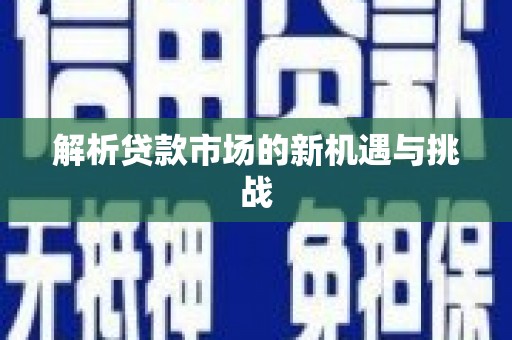 潼南解析贷款市场的新机遇与挑战
