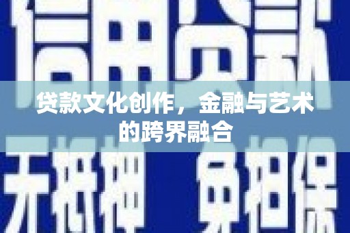 潼南贷款文化创作，金融与艺术的跨界融合
